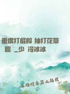 重度打屁股 抽打花蒂筆趣閣